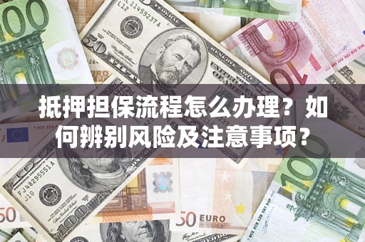 济南抵押担保流程怎么办理？如何辨别风险及注意事项？