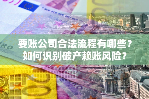济南要账公司合法流程有哪些？如何识别破产赖账风险？