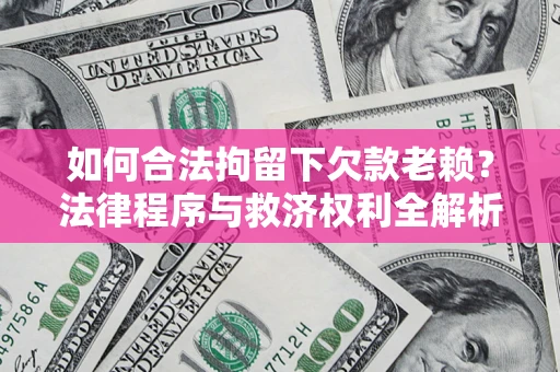 济南如何合法拘留下欠款老赖？法律程序与救济权利全解析