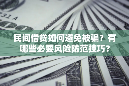 济南民间借贷如何避免被骗？有哪些必要风险防范技巧？