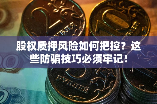 济南股权质押风险如何把控？这些防骗技巧必须牢记！