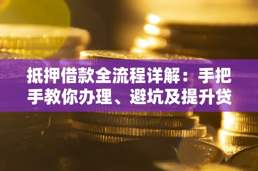 济南抵押借款全流程详解：手把手教你办理、避坑及提升贷款额度