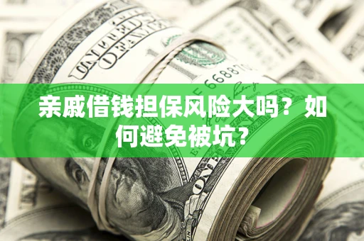 济南亲戚借钱担保风险大吗？如何避免被坑？