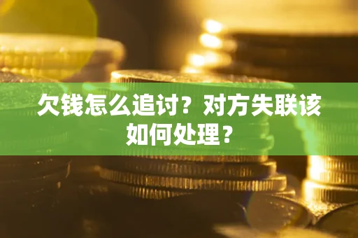 济南欠钱怎么追讨？对方失联该如何处理？