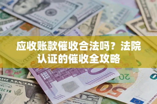 济南应收账款催收合法吗？法院认证的催收全攻略