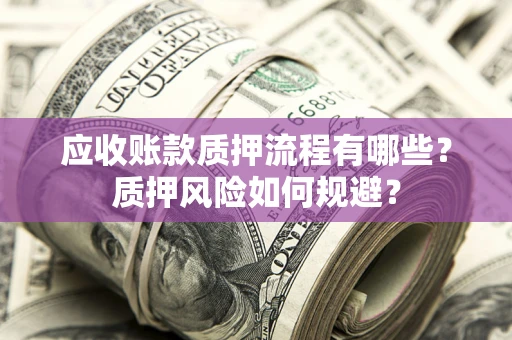 济南应收账款质押流程有哪些？质押风险如何规避？