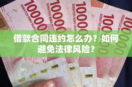 济南借款合同违约怎么办？如何避免法律风险？