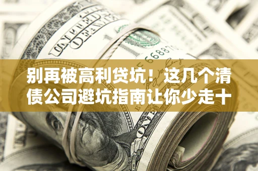 济南别再被高利贷坑！这几个清债公司避坑指南让你少走十年弯路
