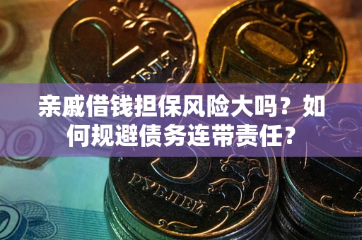 济南亲戚借钱担保风险大吗？如何规避债务连带责任？