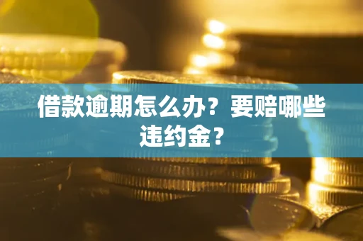 济南借款逾期怎么办？要赔哪些违约金？