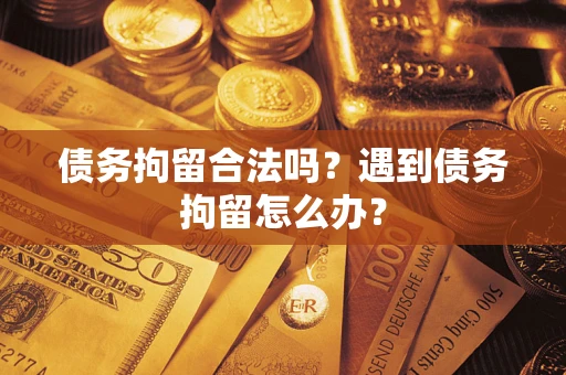 济南债务拘留合法吗？遇到债务拘留怎么办？