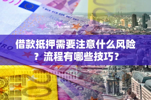 济南借款抵押需要注意什么风险？流程有哪些技巧？