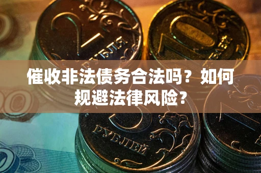 济南催收非法债务合法吗？如何规避法律风险？