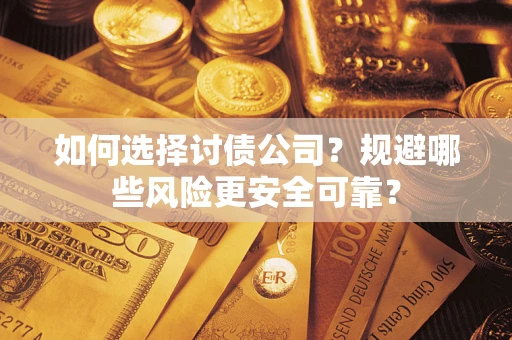 济南如何选择讨债公司？规避哪些风险更安全可靠？