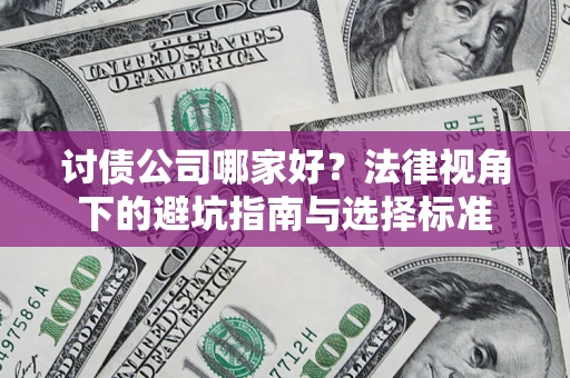 济南讨债公司哪家好？法律视角下的避坑指南与选择标准