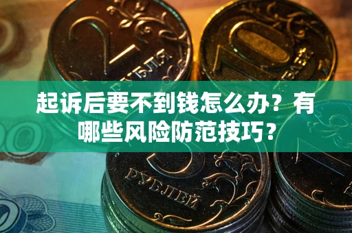 济南起诉后要不到钱怎么办?有哪些风险防范技巧? 济南起诉后要不到钱怎么办?有哪些风险防范技巧?