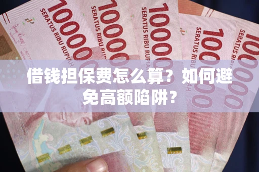 济南借钱担保费怎么算？如何避免高额陷阱？