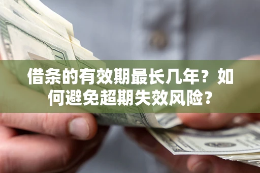 济南借条的有效期最长几年？如何避免超期失效风险？