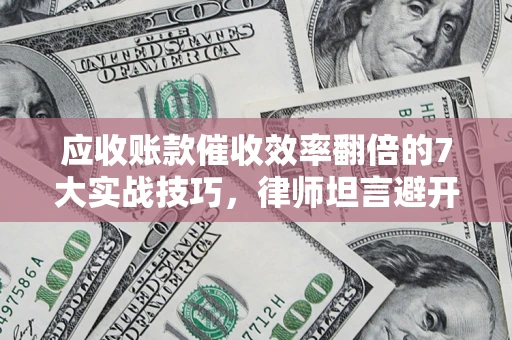 济南应收账款催收效率翻倍的7大实战技巧，律师坦言避开这些法律雷区最关键