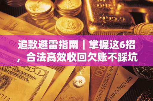 济南追款避雷指南｜掌握这6招，合法高效收回欠账不踩坑