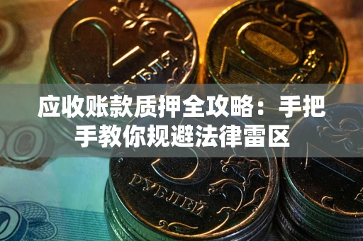 济南应收账款质押全攻略：手把手教你规避法律雷区