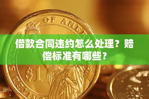 济南借款合同违约怎么处理？赔偿标准有哪些？