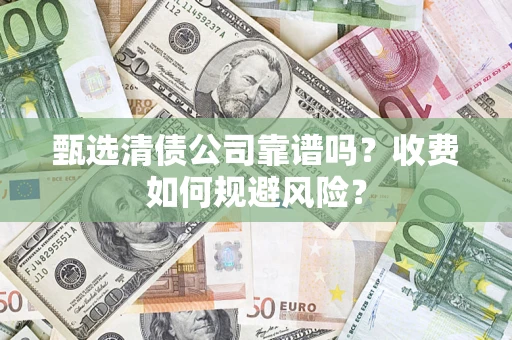 济南甄选清债公司靠谱吗？收费如何规避风险？
