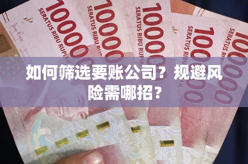 济南如何筛选要账公司？规避风险需哪招？