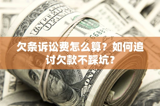 济南欠条诉讼费怎么算？如何追讨欠款不踩坑？