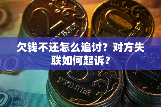 济南欠钱不还怎么追讨？对方失联如何起诉？