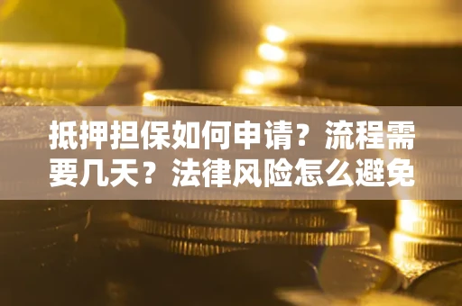 济南抵押担保如何申请？流程需要几天？法律风险怎么避免？避坑指南