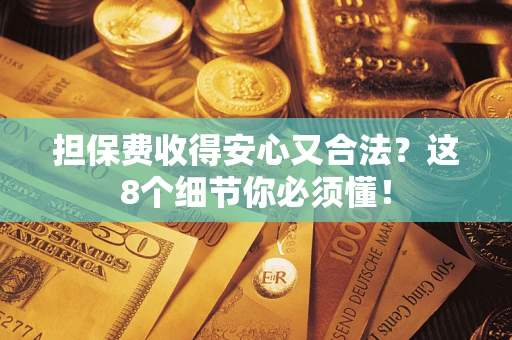 济南担保费收得安心又合法？这8个细节你必须懂！
