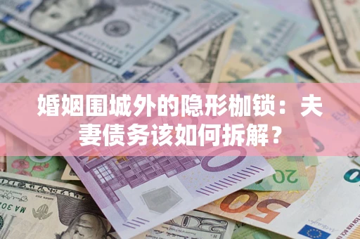 济南婚姻围城外的隐形枷锁：夫妻债务该如何拆解？
