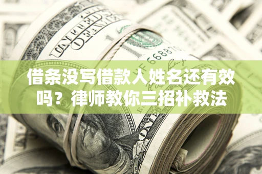 济南借条没写借款人姓名还有效吗？律师教你三招补救法