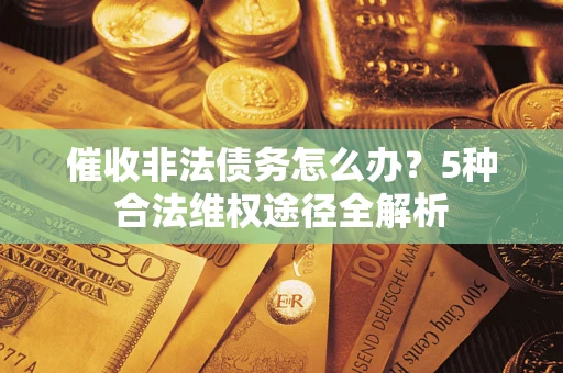 济南催收非法债务怎么办？5种合法维权途径全解析