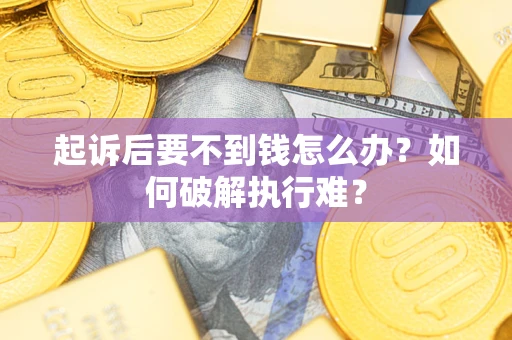 济南起诉后要不到钱怎么办？如何破解执行难？