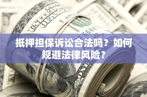 济南抵押担保诉讼合法吗？如何规避法律风险？