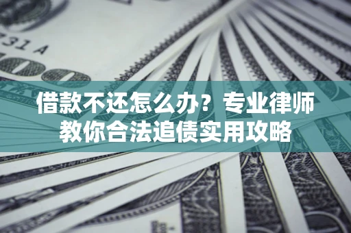 济南借款不还怎么办？专业律师教你合法追债实用攻略
