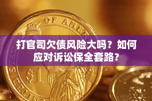 济南打官司欠债风险大吗？如何应对诉讼保全套路？