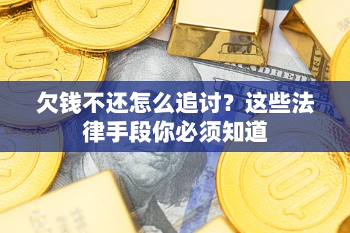 济南欠钱不还怎么追讨？这些法律手段你必须知道