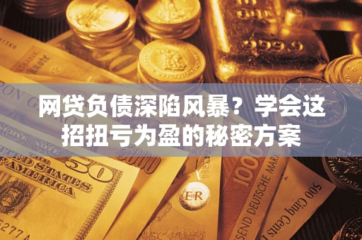 济南网贷负债深陷风暴？学会这招扭亏为盈的秘密方案