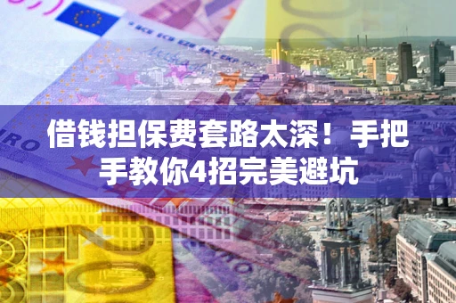 济南借钱担保费套路太深！手把手教你4招完美避坑