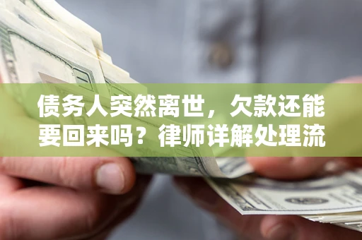 济南债务人突然离世，欠款还能要回来吗？律师详解处理流程
