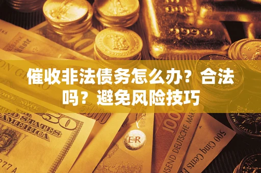济南催收非法债务怎么办？合法吗？避免风险技巧