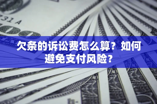 济南欠条的诉讼费怎么算？如何避免支付风险？