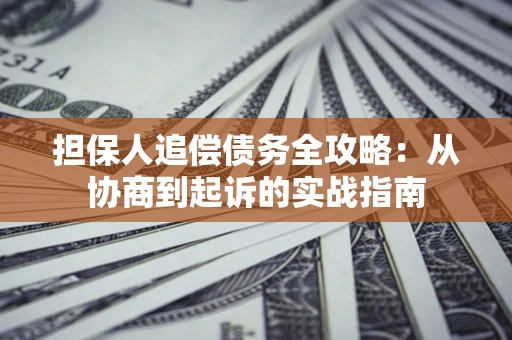 济南担保人追偿债务全攻略:从协商到起诉的实战指南 济南担保人追偿债务全攻略:从协商到起诉的实战指南