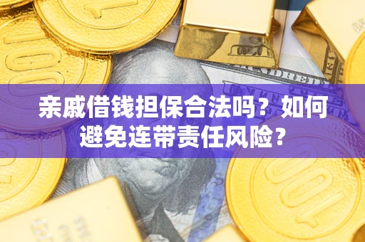 济南亲戚借钱担保合法吗？如何避免连带责任风险？