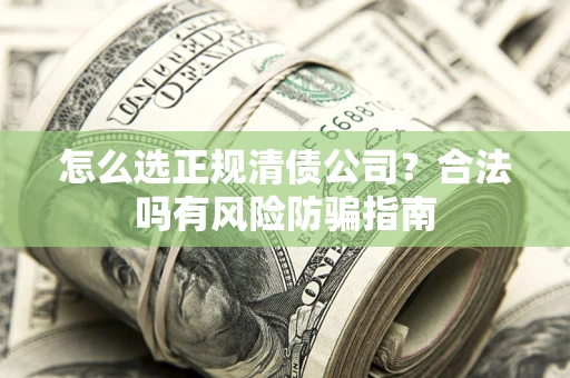 济南怎么选正规清债公司？合法吗有风险防骗指南