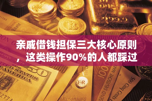 济南亲戚借钱担保三大核心原则，这类操作90%的人都踩过坑！附法院判决案例