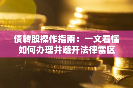 济南债转股操作指南：一文看懂如何办理并避开法律雷区